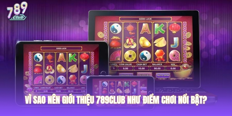 Vì sao nên giới thiệu 789CLUB như điểm chơi nổi bật