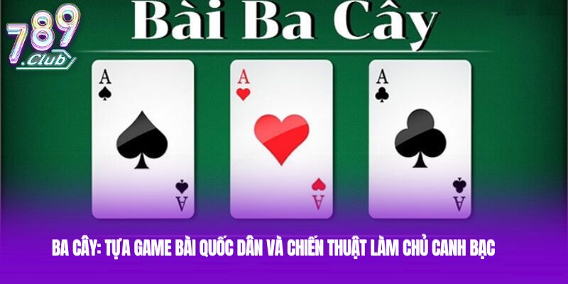 Ba Cây: Tựa game bài quốc dân và chiến thuật làm chủ canh bạc 