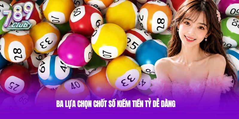 Ba lựa chọn chốt số kiếm tiền tỷ dễ dàng