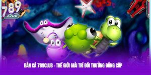 Bắn Cá 789club - Thế Giới Giải Trí Đổi Thưởng Đẳng Cấp