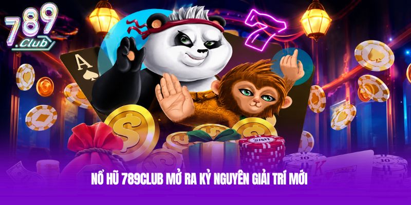 Nổ hũ 789club mở ra kỷ nguyên giải trí mới