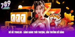 Nổ Hũ 789club - Sảnh Game Thời Thượng, Săn Thưởng Dễ Dàng