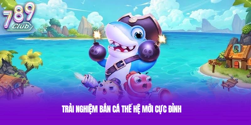 Trải nghiệm bắn cá thế hệ mới cực đỉnh
